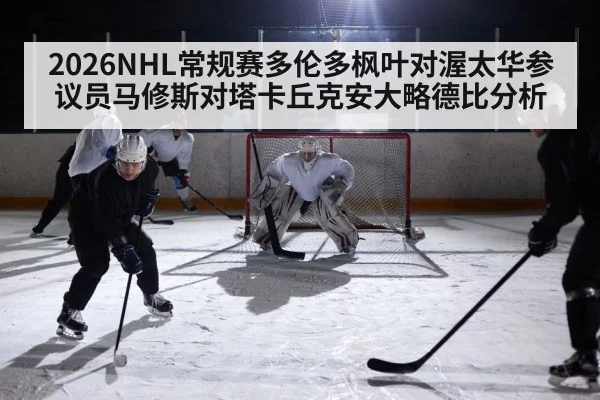 2026NHL常规赛多伦多枫叶对渥太华参议员马修斯对塔卡丘克安大略德比分析