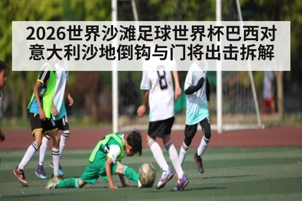 2026世界沙滩足球世界杯巴西对意大利沙地倒钩与门将出击拆解