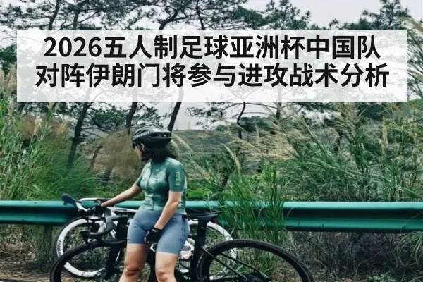 2026五人制足球亚洲杯中国队对阵伊朗门将参与进攻战术分析